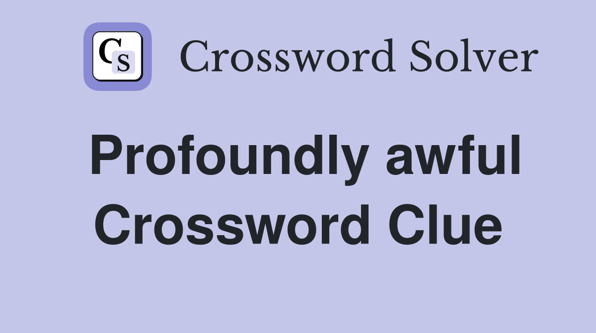 Profoundly Awful Crossword Clue: Uncovering ABYSMAL's Solution